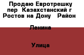 Продаю Евротрешку пер. Казахстанский г. Ростов-на-Дону › Район ­ Ленина › Улица ­ Казахстанский › Дом ­ 19 › Общая площадь ­ 70 › Цена ­ 5 490 000 - Ростовская обл., Ростов-на-Дону г. Недвижимость » Квартиры продажа   . Ростовская обл.,Ростов-на-Дону г.